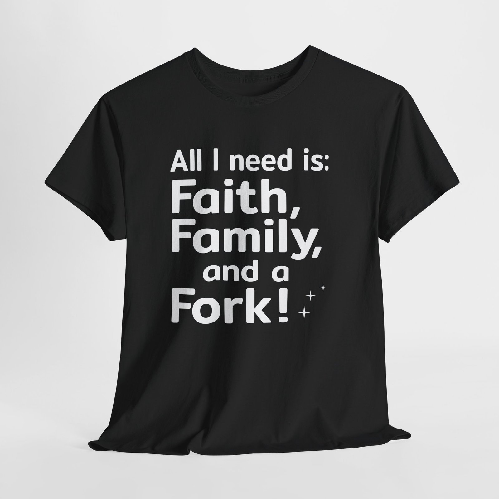 All I need is Faith, Family and a Fork!, Christian Text Art-- T-Shirt - Image 3