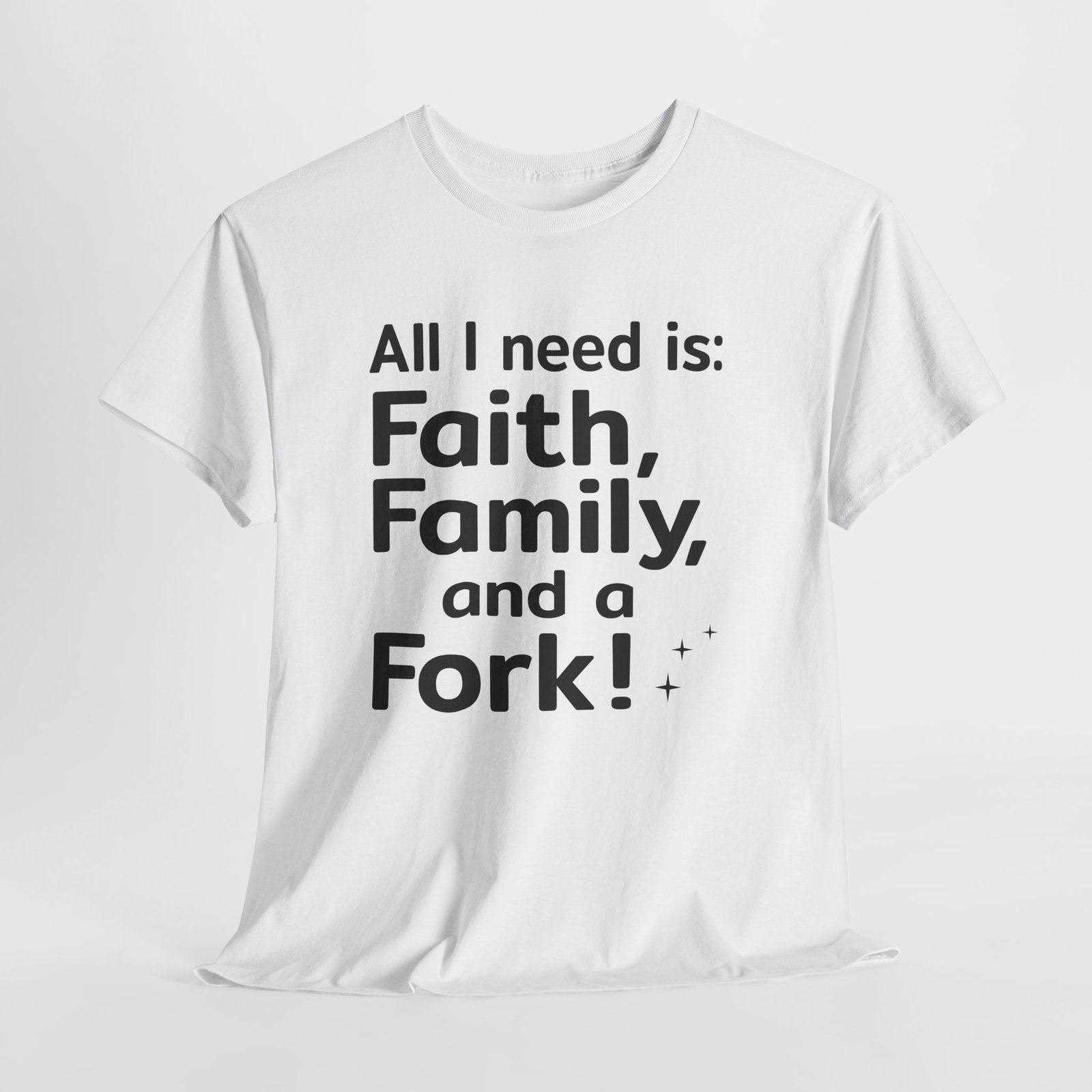 All I need is Faith, Family and a Fork!, Christian Text Art-- T-Shirt - Image 2
