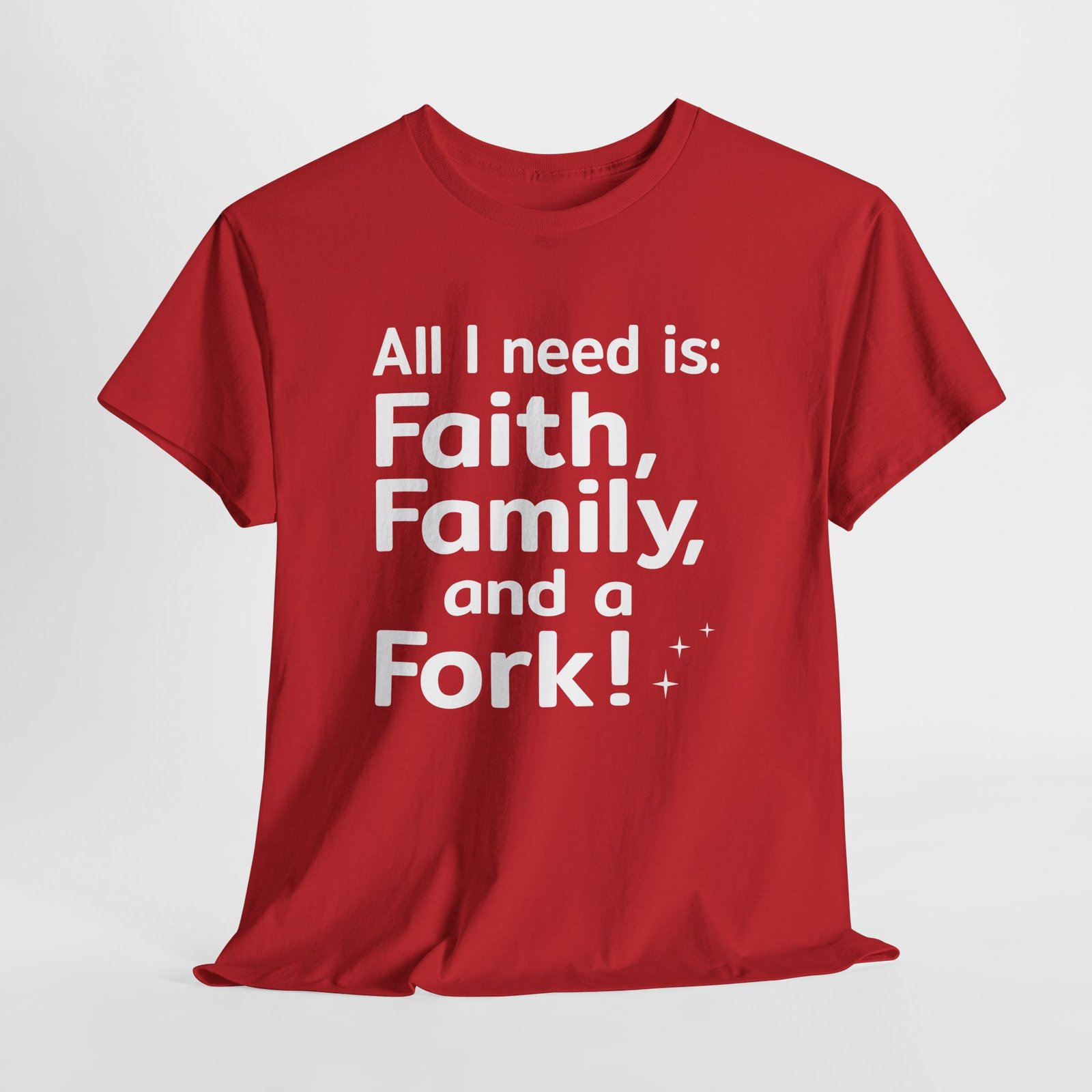 All I need is Faith, Family and a Fork!, Christian Text Art-- T-Shirt